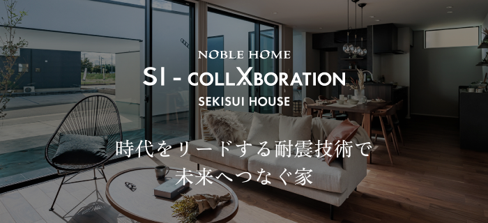 NOBLE HOME SI - collaboration SEKISUI HOUSE｜時代をリードする耐震技術で未来へつなぐ家