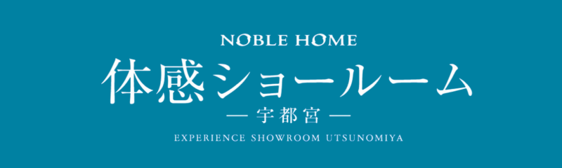 NOBLE HOME 体感ショールーム 宇都宮 EXPERIENCE SHOWROOM UTSUNOMIYA