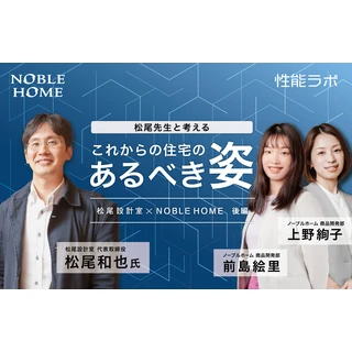 松尾先生と考える これからの住宅のあるべき姿 第4弾「松尾設計室×ノーブルホーム」後編