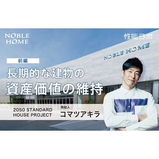 長期的な建物の資産価値の維持 第9弾 2050 STANDARD HOUSE PROJECT×ノーブルホーム 前編