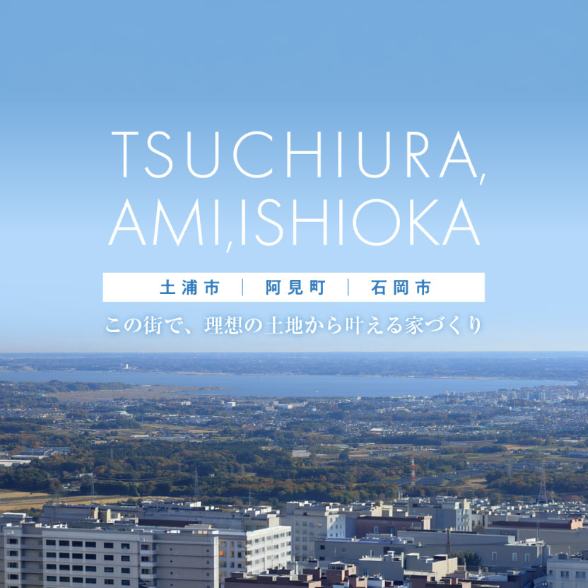 この街で理想の土地から叶える家づくり｜土浦市・阿見町・石岡市