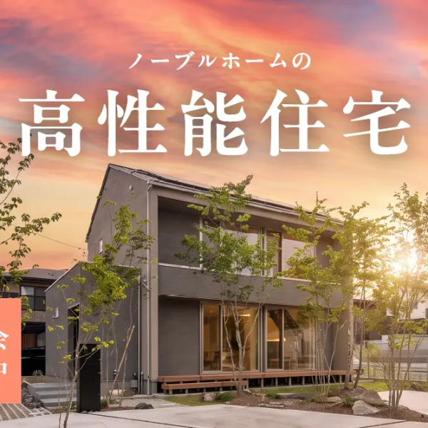 もっと美しく、もっと賢い価格で。ノーブルホームの高性能住宅。