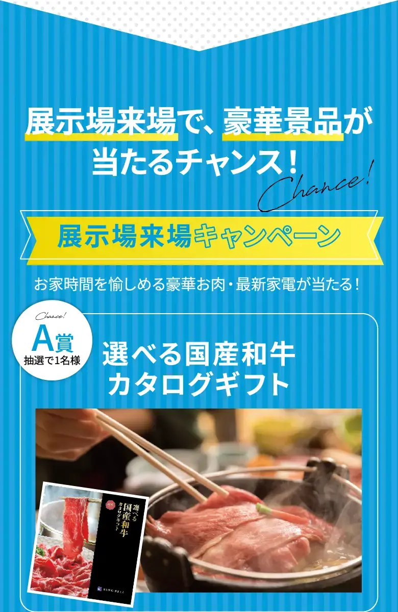 展示場来場で、豪華景品が当たるチャンス！
