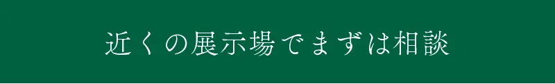 近くの展示場でまずは相談