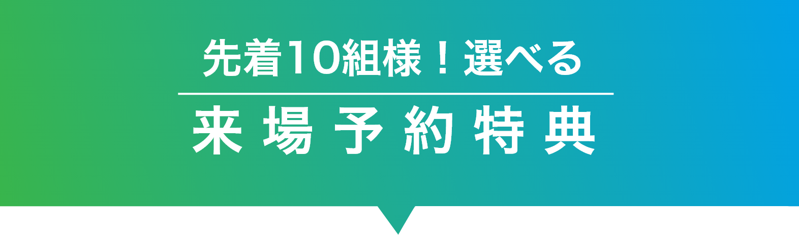 先着10名様！選べる来場予約特典