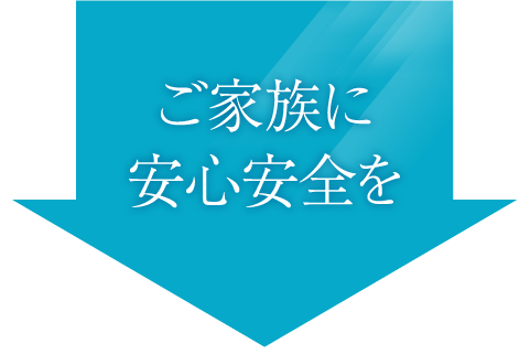 ご家族に安心安全を
