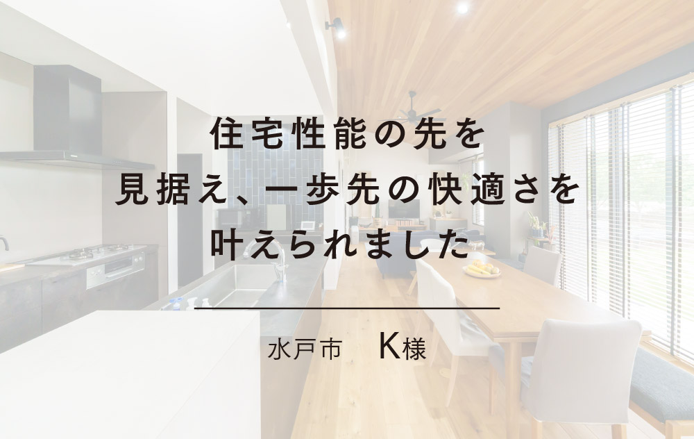 住宅性能の先を見据え、一歩先の快適さを叶えられました 